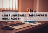 软件开发过程模型的特点（各种软件开发模型的特点及典型应用）