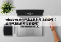 windows软件开发工具包可以卸载吗（编程开发软件可以卸载吗）