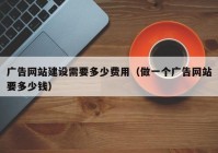 广告网站建设需要多少费用（做一个广告网站要多少钱）