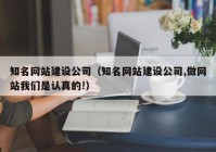 知名网站建设公司（知名网站建设公司,做网站我们是认真的!）