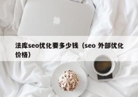 法库seo优化要多少钱（seo 外部优化价格）