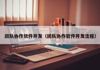 团队协作软件开发（团队协作软件开发流程）