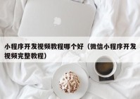 小程序开发视频教程哪个好（微信小程序开发视频完整教程）