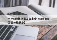 一个seo优化员工资多少（seo seo工资一般多少）