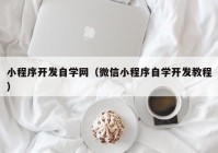 小程序开发自学网（微信小程序自学开发教程）