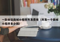 一款微信商城小程序开发费用（开发一个商城小程序多少钱）