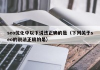 seo优化中以下说法正确的是（下列关于seo的说法正确的是）