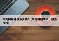 东莞网站建设多少钱?（东莞网站建设一般多少钱）