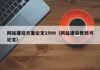 网站建设方案论文1500（网站建设策划书论文）