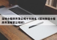 深圳小程序开发公司十大排名（深圳微信小程序开发哪家公司好）