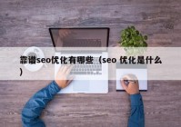 靠谱seo优化有哪些（seo 优化是什么）