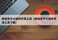 微信官方小程序开发工具（微信官方小程序开发工具下载）