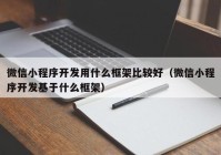 微信小程序开发用什么框架比较好（微信小程序开发基于什么框架）