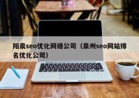 阳泉seo优化网络公司（泉州seo网站排名优化公司）