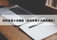 软件开发十大模型（软件开发十大模型图片）