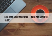 seo优化公司哪家便宜（有实力SEO优化价格）