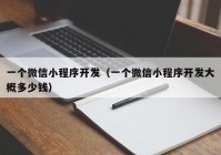 一个微信小程序开发（一个微信小程序开发大概多少钱）