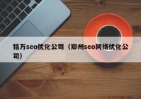 铭万seo优化公司（郑州seo网络优化公司）