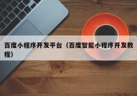 百度小程序开发平台（百度智能小程序开发教程）