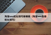 淘宝seo优化技巧有哪些（淘宝seo高级优化技巧）