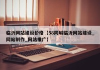 临沂网站建设价格（58同城临沂网站建设_网站制作_网站推广）