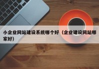 小企业网站建设系统哪个好（企业建设网站哪家好）