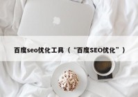 百度seo优化工具（“百度SEO优化”）