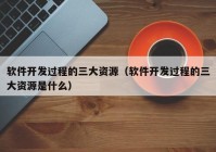 软件开发过程的三大资源（软件开发过程的三大资源是什么）