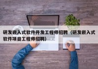 研发嵌入式软件开发工程师招聘（研发嵌入式软件项目工程师招聘）