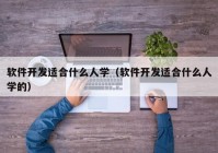 软件开发适合什么人学（软件开发适合什么人学的）