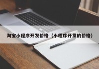 淘宝小程序开发价格（小程序开发的价格）