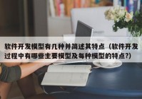 软件开发模型有几种并简述其特点（软件开发过程中有哪些主要模型及每种模型的特点?）