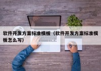 软件开发方案标准模板（软件开发方案标准模板怎么写）