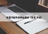 东莞汽配外贸网站建设（东莞 外贸）