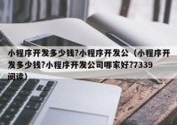 小程序开发多少钱?小程序开发公（小程序开发多少钱?小程序开发公司哪家好?7339阅读）