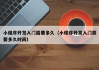 小程序开发入门需要多久（小程序开发入门需要多久时间）