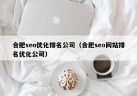 合肥seo优化排名公司（合肥seo网站排名优化公司）