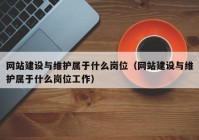 网站建设与维护属于什么岗位（网站建设与维护属于什么岗位工作）