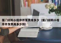 厦门团购小程序开发费用多少（厦门团购小程序开发费用多少钱）