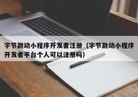 字节跳动小程序开发者注册（字节跳动小程序开发者平台个人可以注册吗）