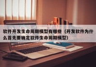 软件开发生命周期模型有哪些（开发软件为什么首先要确定软件生命周期模型）