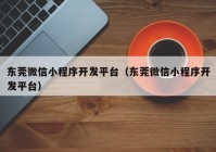 东莞微信小程序开发平台（东莞微信小程序开发平台）