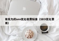 有实力的seo优化收费标准（SEO优化费用）