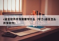 c语言软件开发需要学什么（学了c语言怎么开发软件）