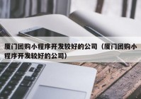 厦门团购小程序开发较好的公司（厦门团购小程序开发较好的公司）