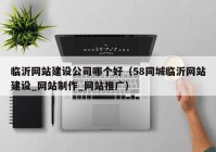 临沂网站建设公司哪个好（58同城临沂网站建设_网站制作_网站推广）