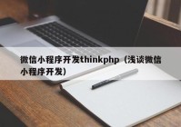 微信小程序开发thinkphp（浅谈微信小程序开发）