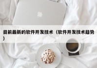 目前最新的软件开发技术（软件开发技术趋势）