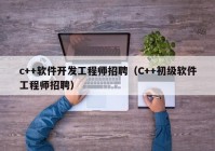 c++软件开发工程师招聘（C++初级软件工程师招聘）