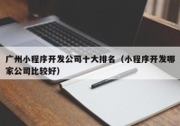 广州小程序开发公司十大排名（小程序开发哪家公司比较好）